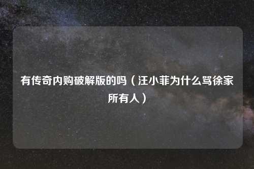 有传奇内购破解版的吗（汪小菲为什么骂徐家所有人）
