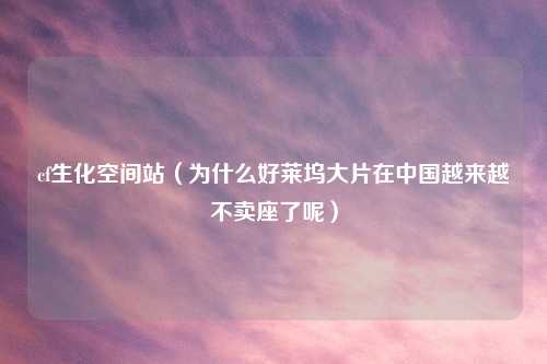 cf生化空间站（为什么好莱坞大片在中国越来越不卖座了呢）