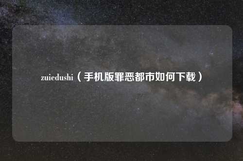 zuiedushi（手机版罪恶都市如何下载）