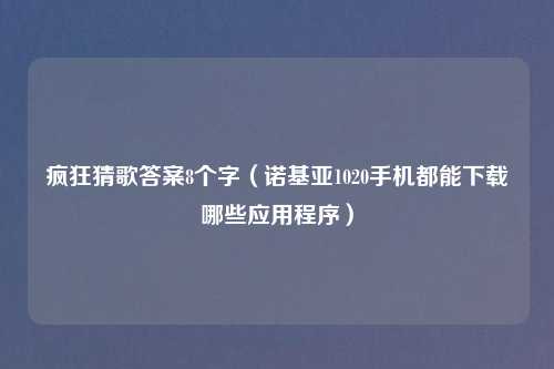 疯狂猜歌答案8个字（诺基亚1020手机都能下载哪些应用程序）