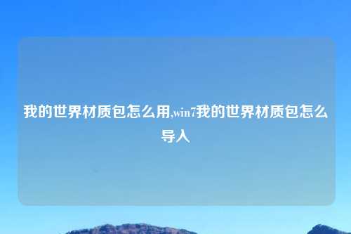 我的世界材质包怎么用,win7我的世界材质包怎么导入