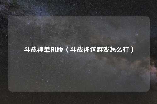 斗战神单机版（斗战神这游戏怎么样）