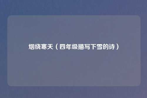 烟绕寒天（四年级描写下雪的诗）