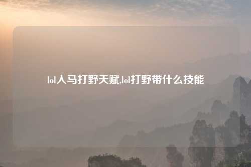 lol人马打野天赋,lol打野带什么技能