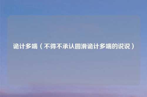 诡计多端（不得不承认圆滑诡计多端的说说）