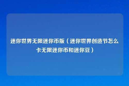 迷你世界无限迷你币版（迷你世界创造节怎么卡无限迷你币和迷你豆）