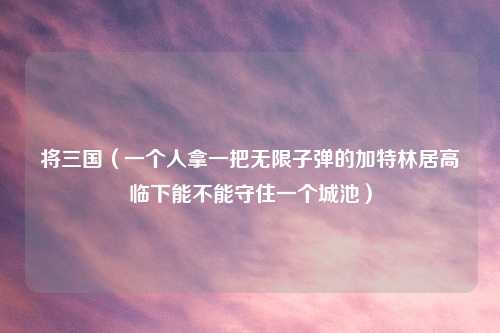 将三国（一个人拿一把无限子弹的加特林居高临下能不能守住一个城池）