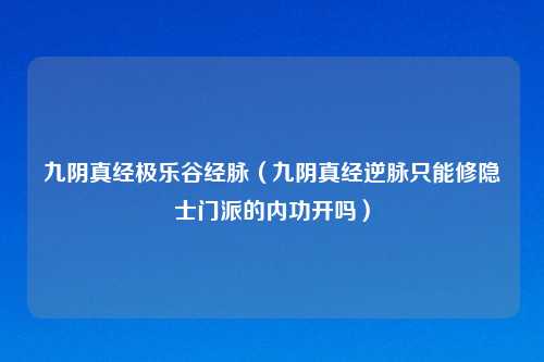 九阴真经极乐谷经脉（九阴真经逆脉只能修隐士门派的内功开吗）