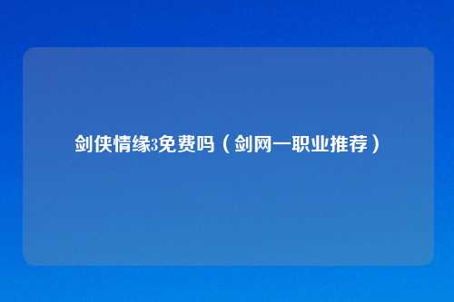 剑侠情缘3免费吗（剑网一职业推荐）