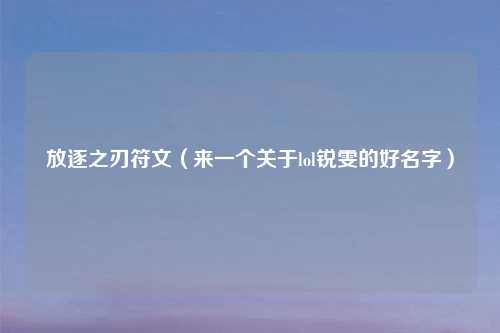 放逐之刃符文（来一个关于lol锐雯的好名字）