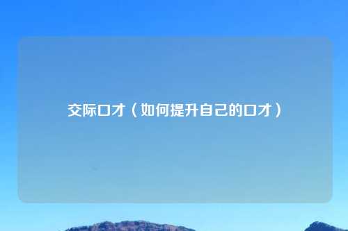 交际口才（如何提升自己的口才）