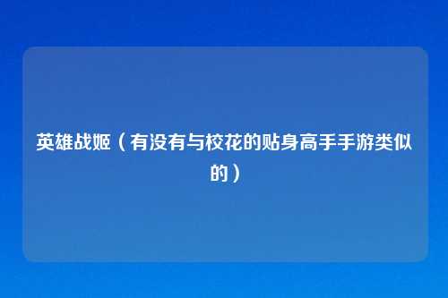 英雄战姬（有没有与校花的贴身高手手游类似的）