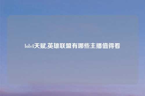 lols4天赋,英雄联盟有哪些主播值得看