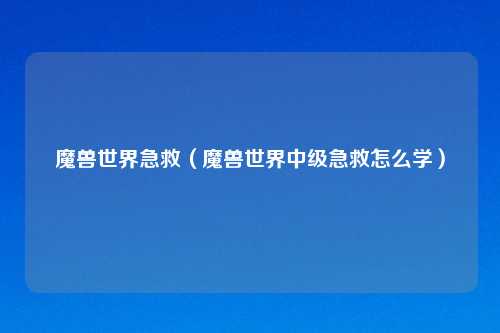 魔兽世界急救（魔兽世界中级急救怎么学）