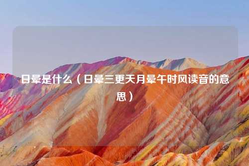 日晕是什么（日晕三更天月晕午时风读音的意思）