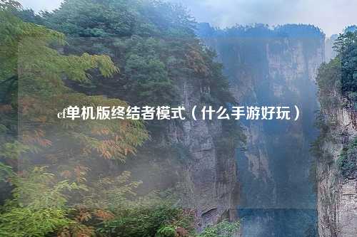 cf单机版终结者模式（什么手游好玩）