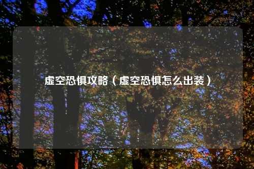 虚空恐惧攻略（虚空恐惧怎么出装）