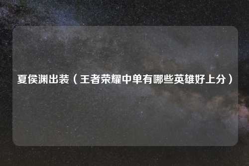 夏侯渊出装（王者荣耀中单有哪些英雄好上分）