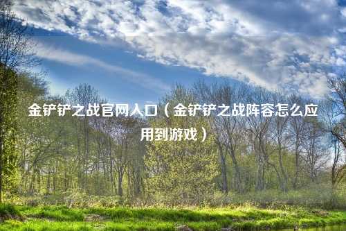 金铲铲之战官网入口（金铲铲之战阵容怎么应用到游戏）