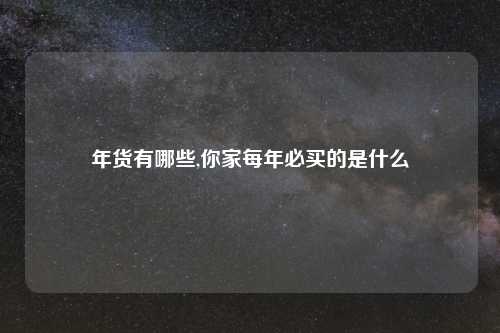 年货有哪些,你家每年必买的是什么
