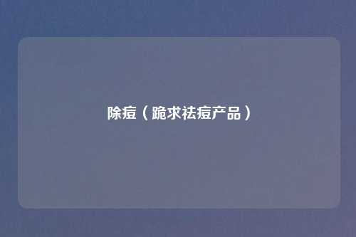 除痘（跪求祛痘产品）