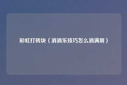 彩虹打砖块（消消乐技巧怎么消满屏）
