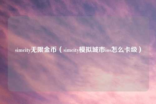 simcity无限金币（simcity模拟城市ios怎么卡级）