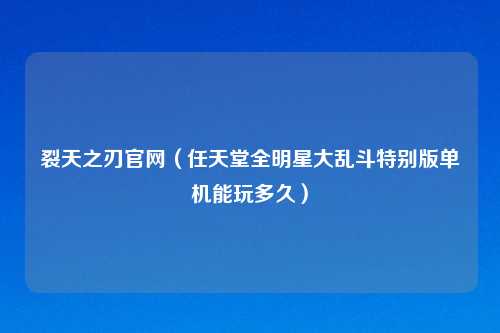 裂天之刃官网（任天堂全明星大乱斗特别版单机能玩多久）