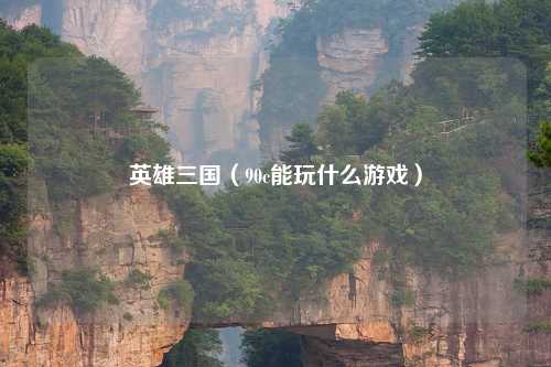 英雄三国（90c能玩什么游戏）