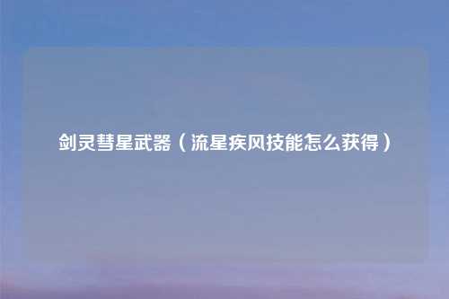 剑灵彗星武器（流星疾风技能怎么获得）