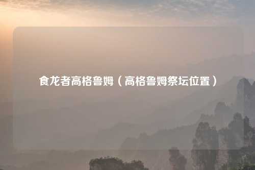 食龙者高格鲁姆（高格鲁姆祭坛位置）