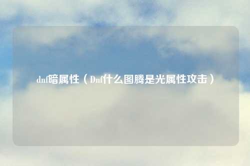 dnf暗属性（Dnf什么图腾是光属性攻击）