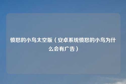 愤怒的小鸟太空版（安卓系统愤怒的小鸟为什么会有广告）