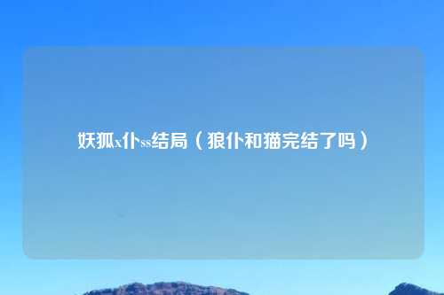 妖狐x仆ss结局（狼仆和猫完结了吗）