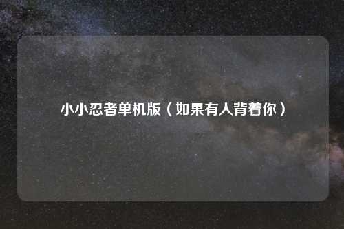 小小忍者单机版（如果有人背着你）