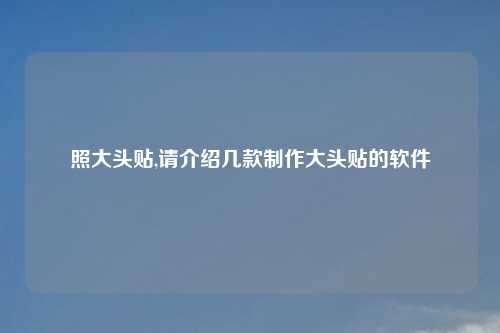照大头贴,请介绍几款制作大头贴的软件