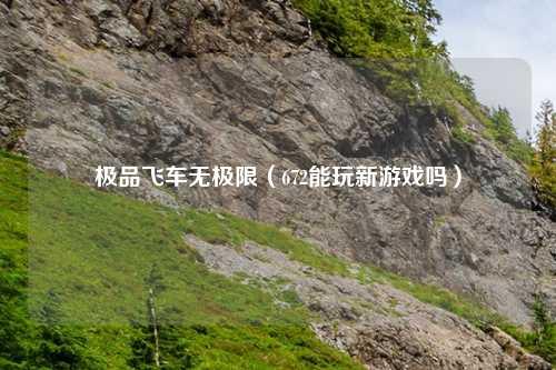 极品飞车无极限（672能玩新游戏吗）