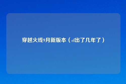 穿越火线9月新版本（cf出了几年了）