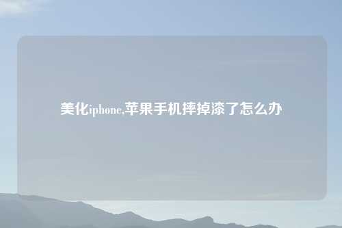 美化iphone,苹果手机摔掉漆了怎么办