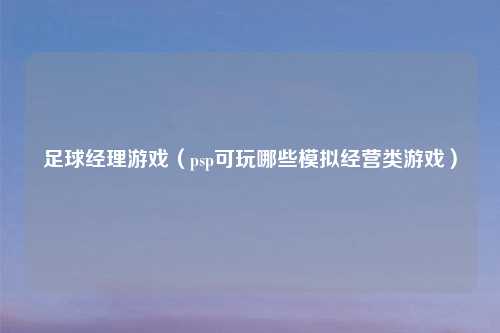 足球经理游戏（psp可玩哪些模拟经营类游戏）
