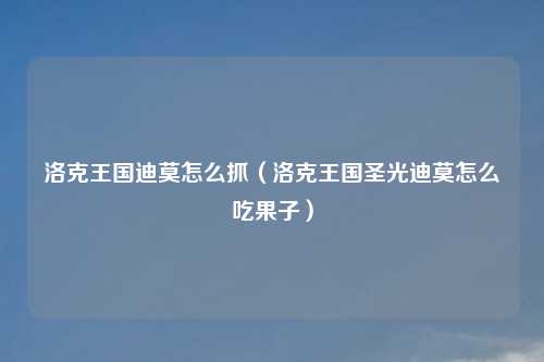 洛克王国迪莫怎么抓（洛克王国圣光迪莫怎么吃果子）