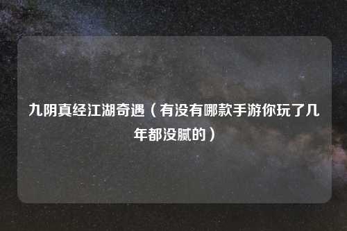 九阴真经江湖奇遇（有没有哪款手游你玩了几年都没腻的）