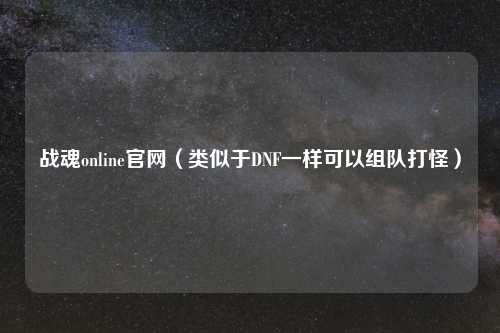 战魂online官网（类似于DNF一样可以组队打怪）