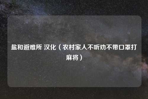 盐和避难所 汉化（农村家人不听劝不带口罩打麻将）
