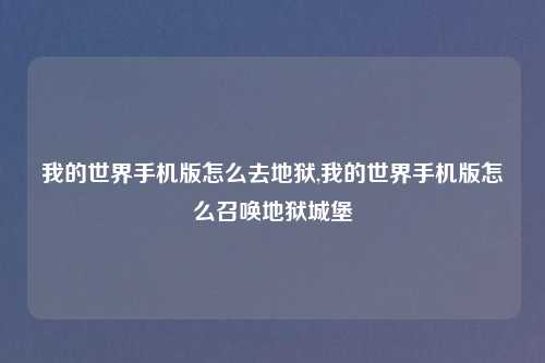 我的世界手机版怎么去地狱,我的世界手机版怎么召唤地狱城堡