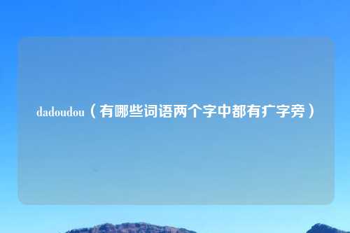 dadoudou（有哪些词语两个字中都有疒字旁）
