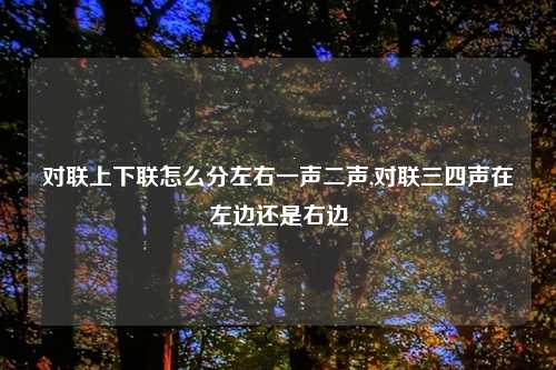 对联上下联怎么分左右一声二声,对联三四声在左边还是右边