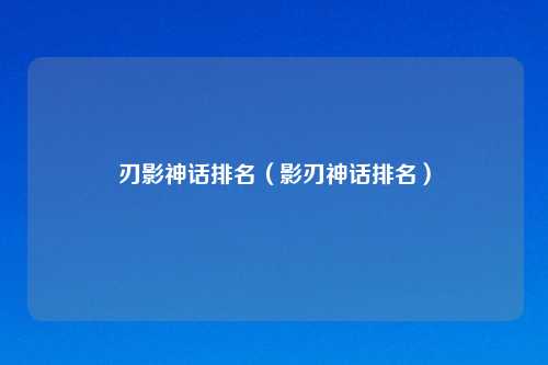 刃影神话排名（影刃神话排名）