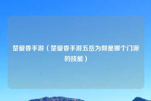 楚留香手游（楚留香手游五岳为倾是哪个门派的技能）