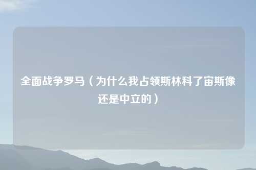 全面战争罗马（为什么我占领斯林科了宙斯像还是中立的）